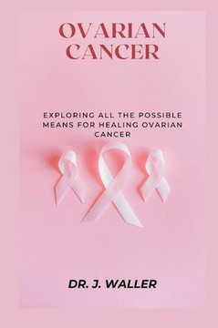 Ovarian Cancer: Exploring All the Possible Means for Healing Ovarian Cancer Ovarian Cancer: Exploring All the Possible Means for Healing Ovarian Cancer