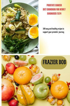 Prostate cancer diet cookbook for newly diagnosed 2024: 100 easy and healthy recipes to support your prostatic journey