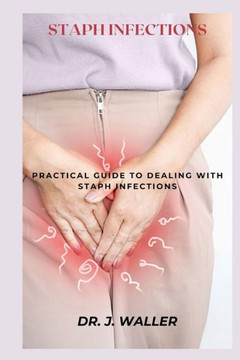 Staph Infections: Practical Guide to Dealing with Staph Infections Staph Infections: Practical Guide to Dealing with Staph Infections