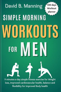 Simple Morning Workouts for Men: 9 minutes a day simple fitness exercise for Weight loss, improved cardiovascular health, balance and flexibility for Simple Morning Workouts for Men: 9 minutes a day simple fitness exercise for Weight loss, improved cardiovascular health, balance and flexibility for