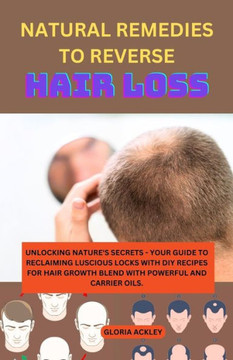 Natural Remedies to Reverse Hair Loss: Unlocking Nature's Secrets - Your Guide to Reclaiming Luscious Locks with DIY Recipes for Hair Growth Blend wit