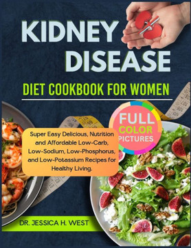 Kidney Disease Diet Cookbook for Women: Super Easy Delicious, Nutrition and Affordable Low-Carb, Low- Sodium, Low-Phosphorus, and Low-Potassium Recipe
