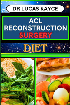 ACL Reconstruction Surgery Diet: Unlocking The Power Of Nutrition And Fueling Recovery For Knee Joint Healing And Regaining Strength