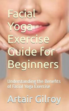 Facial Yoga Exercise Guide for Beginners: Understanding the Benefits of Facial Yoga Exercise