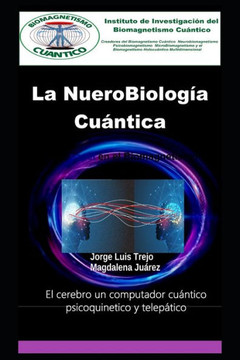 La NueroBiolog? Cu?tica Y su papel en el Biomagnetismo Cu?tico: El cerebro un computador cu?tico psicoquinetico y telep?ico La NueroBiolog? Cu?tica Y su papel en el Biomagnetismo Cu?tico: El cerebro un computador cu?tico psicoquinetico y telep?ico