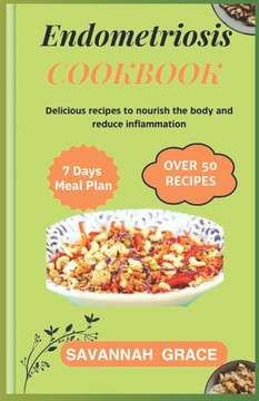 Endometriosis Cookbook: Delicious recipes to nourish the body and reduce inflammation, Nourishing meals for boosting fertility, Ultimate warri