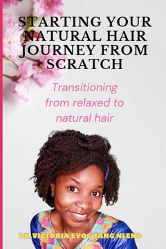 Starting your natural hair journey from scratch: Transitioning from relaxed to natural hair