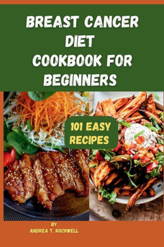 Breast Cancer Diet Cookbook For Beginners: 101 Essentially well balanced and easy recipes for supporting overall health during breast cancer treatment