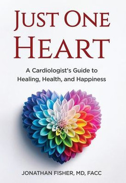 Just One Heart: A Cardiologist's Guide to Healing, Health, and Happiness