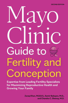 Mayo Clinic Guide to Fertility and Conception, 2nd Edition: Expertise from Leading Fertility Specialists for Maximizing Reproductive Health and Growin