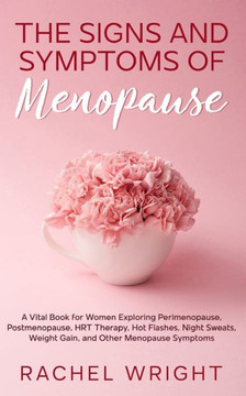The Signs and Symptoms of Menopause: A Vital Book for Women Exploring Perimenopause, Postmenopause, HRT Therapy, Hot Flashes, Night Sweats, Weight Gai