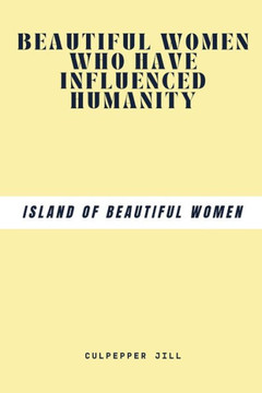 Beautiful Women Who Have Influenced Humanity: Island Of Beautiful Women Beautiful Women Who Have Influenced Humanity: Island Of Beautiful Women