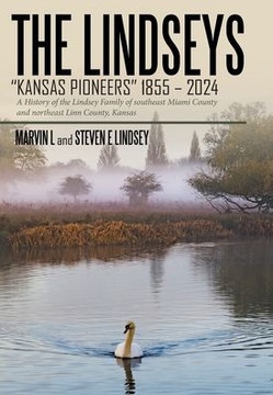 The Lindseys - Kansas Pioneers 1855 - 2024: A History of the Lindsey Family of southeast Miami County and northeast Linn County, Kansas