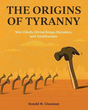 The Origins of Tyranny: War Chiefs, Divine Kings, Dictators, and Totalitarians The Origins of Tyranny: War Chiefs, Divine Kings, Dictators, and Totalitarians