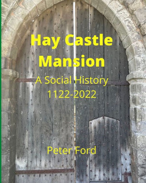 Hay Castle Mansion: A Social History 1122 - 2022 Hay Castle Mansion: A Social History 1122 - 2022