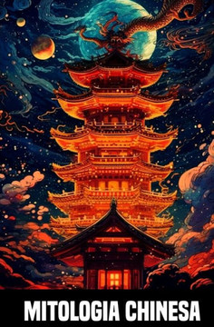 Mitologia chinesa - Contos e lendas da China antiga: Fascinantes lendas e criaturas m?icas chinesas