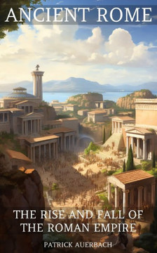 Ancient Rome: The Rise And Fall Of The Roman Empire