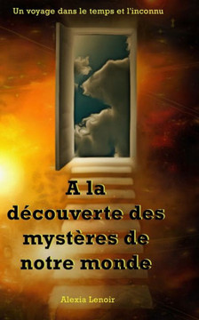 ?la d?ouverte des myst?es de notre monde: Un voyage dans le temps et l'inconnu ?la d?ouverte des myst?es de notre monde: Un voyage dans le temps et l'inconnu