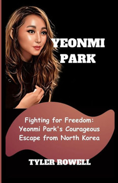 Yeonmi Park: Fighting for Freedom: Yeonmi Park's Courageous Escape from North Korea