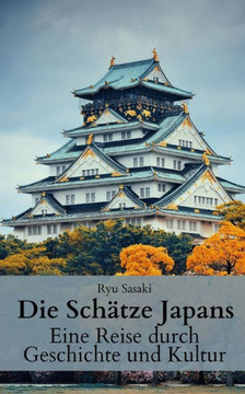 Die Sch?ze Japans: Eine Reise durch Geschichte und Kultur Die Sch?ze Japans: Eine Reise durch Geschichte und Kultur