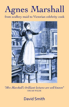 Agnes Marshall: From Scullery Maid to Victorian Celebrity Cook