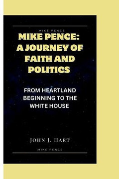 Mike Pence: A Journey of Faith and Politics: From Heartland Beginning to the White House