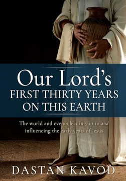 Our Lord's First Thirty Years on This Earth: The world and events leading up to and influencing the early years of Jesus Our Lord's First Thirty Years on This Earth: The world and events leading up to and influencing the early years of Jesus