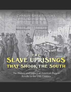 The Slave Uprisings that Shook the South: The History and Legacy of America's Biggest Revolts in the 19th Century
