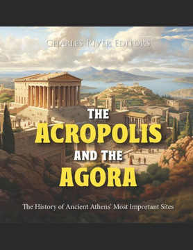 The Acropolis and the Agora: The History of Ancient Athens' Most Important Sites