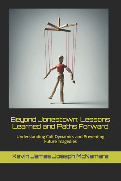 Beyond Jonestown: Lessons Learned and Paths Forward: Understanding Cult Dynamics and Preventing Future Tragedies Beyond Jonestown: Lessons Learned and Paths Forward: Understanding Cult Dynamics and Preventing Future Tragedies