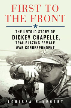 First to the Front: The Untold Story of Dickey Chapelle, Trailblazing Female War Correspondent - Large Print