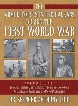 The Armed Forces in the Balkans during the First World War Volume One: Bulgaria, Romania, Austria Hungary, Bosnia and Macedonia An Analysis of World W - Large Print