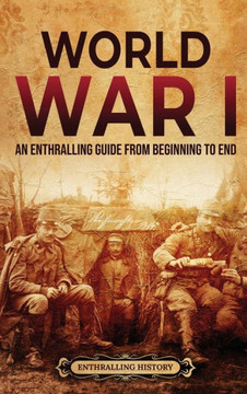 World War I: An Enthralling Guide from Beginning to End World War I: An Enthralling Guide from Beginning to End