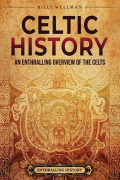 Celtic History: An Enthralling Overview of the Celts Celtic History: An Enthralling Overview of the Celts