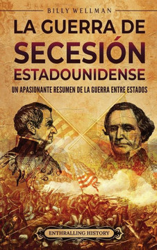 La guerra de Secesi?n estadounidense: Un apasionante resumen de la guerra entre Estados