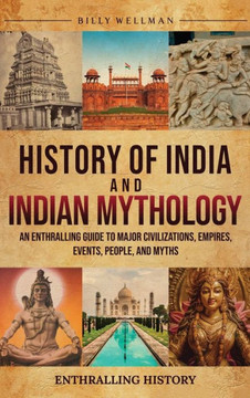 History of India and Indian Mythology: An Enthralling Guide to Major Civilizations, Empires, Events, People, and Myths History of India and Indian Mythology: An Enthralling Guide to Major Civilizations, Empires, Events, People, and Myths