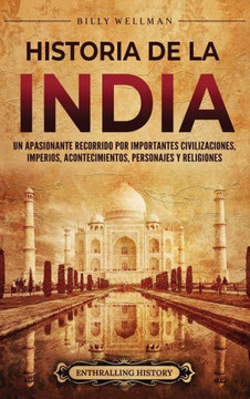Historia de la India: Un apasionante recorrido por importantes civilizaciones, imperios, acontecimientos, personajes y religiones Historia de la India: Un apasionante recorrido por importantes civilizaciones, imperios, acontecimientos, personajes y religiones