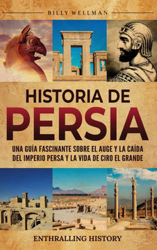 Historia de Persia: Una gu? fascinante sobre el auge y la ca?a del Imperio persa y la vida de Ciro el Grande Historia de Persia: Una gu? fascinante sobre el auge y la ca?a del Imperio persa y la vida de Ciro el Grande