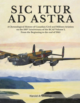 Sic Itur Ad Astra: A Chronological History of Canadian Civil and Military Aviation on the 100th Anniversary of the RCAF Volume 1, From th