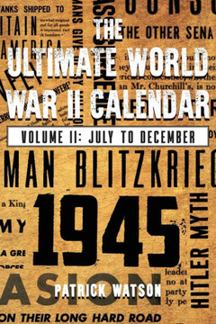 The Ultimate World War II Calendar: Volume II: July to December The Ultimate World War II Calendar: Volume II: July to December