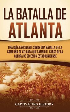 La batalla de Atlanta: Una gu? fascinante sobre una batalla de la campa? de Atlanta que cambi?el curso de la guerra de Secesi? estadounid