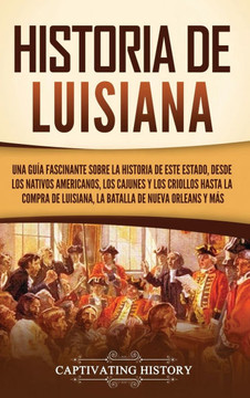 Historia de Luisiana: Una gu? fascinante sobre la historia de este estado, desde los nativos americanos, los cajunes y los criollos hasta l