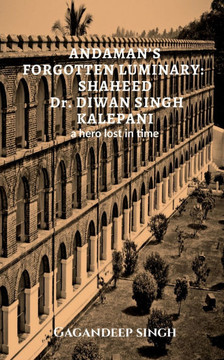 Andaman's Forgotten Luminary: SHAHEED Dr. DIWAN SINGH KALEPANI: A hero lost in time