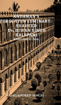Andaman's Forgotten Luminary: SHAHEED Dr. DIWAN SINGH KALEPANI: A hero lost in time