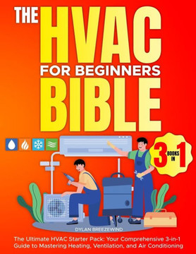 The Hvac For Beginners Bible [3 Books in 1]: The Ultimate HVAC Starter Pack: Your Comprehensive 3-in-1 Guide to Mastering Heating, Ventilation, and Ai