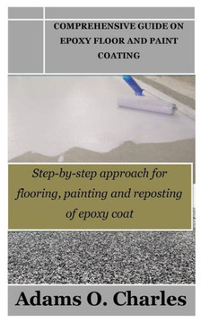 Comprehensive Guide on Epoxy Floor and Paint Coating: Step-by-step approach for flooring, painting and reposting of epoxy coat Comprehensive Guide on Epoxy Floor and Paint Coating: Step-by-step approach for flooring, painting and reposting of epoxy coat