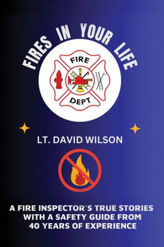 Fires in Your Life: A Fire Expert's Guide To Preventing And Surviving Fires In Your Home