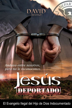 Jesús Deportado: El Evangelio Del Indocumentado Hijo De Dios (Spanish Edition)
