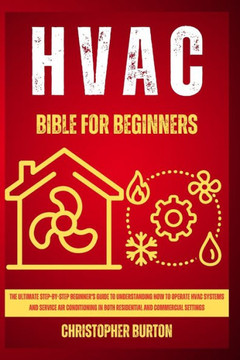 HVAC for Beginners: : The Ultimate Step-by-Step Beginner's Guide to Understanding How to Operate HVAC Systems and Service Air Conditioning HVAC for Beginners: : The Ultimate Step-by-Step Beginner's Guide to Understanding How to Operate HVAC Systems and Service Air Conditioning
