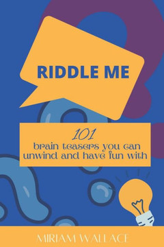 Riddle Me: 101 brain teasers you can unwind and have fun with